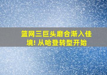 篮网三巨头磨合渐入佳境! 从哈登转型开始